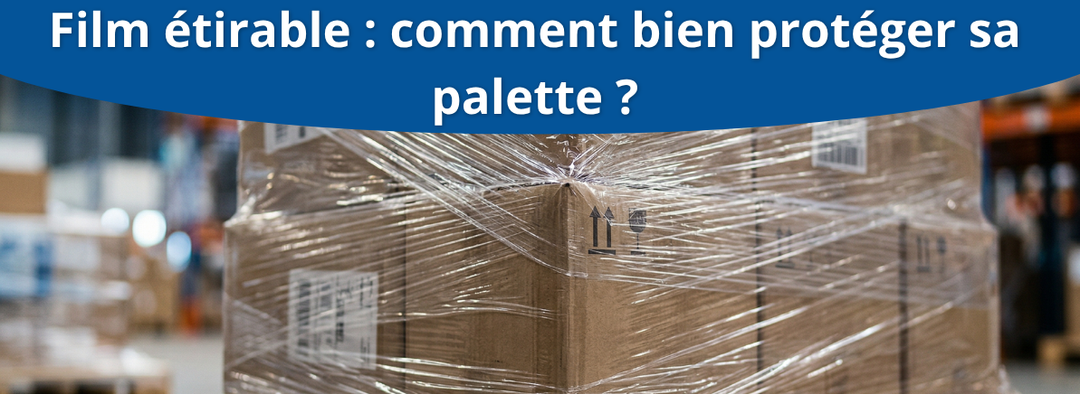 Film étirable : comment bien protéger sa palette ? 